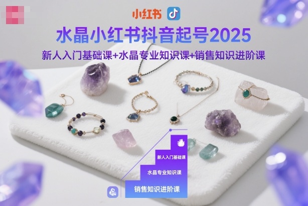 水晶小红书抖音起号2025，新人入门基础课+水晶专业知识课+销售知识进阶课-米创网