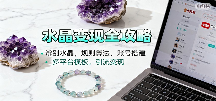 水晶小红书起号课：辨别水晶，规则算法，账号搭建，多平台模板，引流变现-米创网