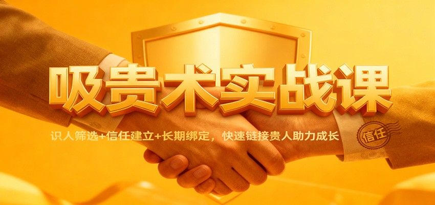 吸贵术实战课：识人筛选+信任建立+长期绑定，快速链接贵人助力成长-米创网