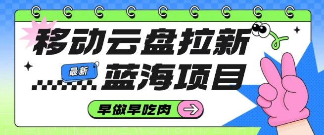 移动云盘拉新，最新蓝海项目，早做早吃肉，超高拉新比例-米创网