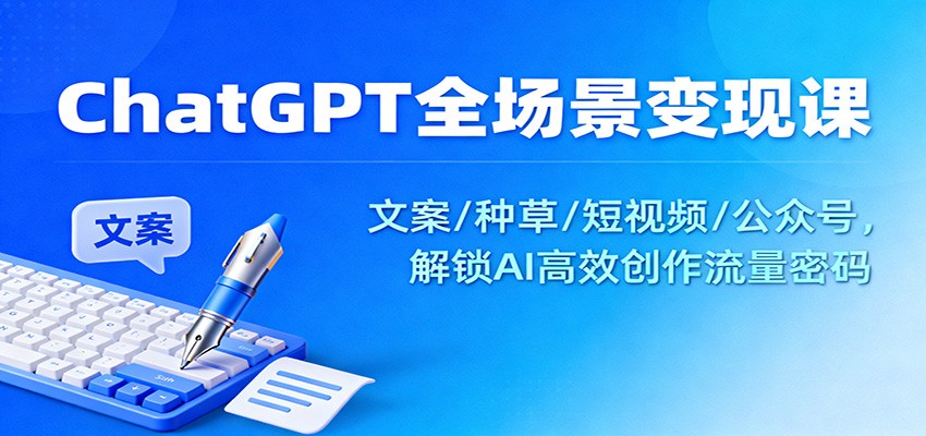 ChatGPT全场景变现课：文案/种草/短视频/公众号，解锁AI高效创作流量密码-米创网