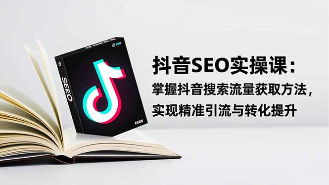 抖音SEO实战引流课：掌握抖音搜索流量获取方法，实现精准引流与转化提升-米创网