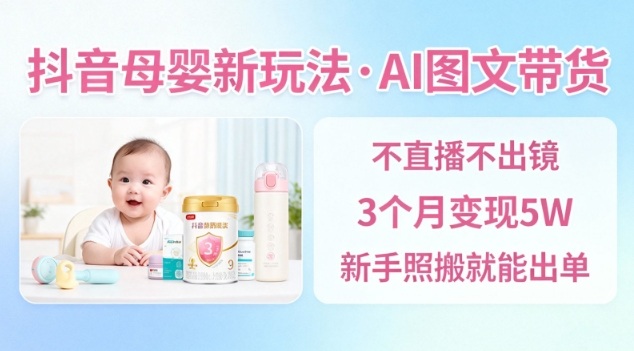 抖音母婴赛道新玩法，AI图文带货，不用直播，3个月变现5W，新手照搬就能出单-米创网