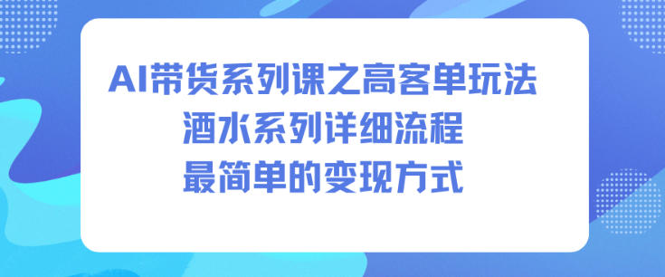 AI带货系列课之高客单玩法，酒水系列，详细流程，最简单的变现方式-米创网