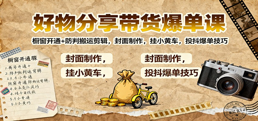 好物分享带货爆单课：橱窗开通+防判搬运剪辑，封面制作，挂小黄车，投抖爆单技巧-米创网