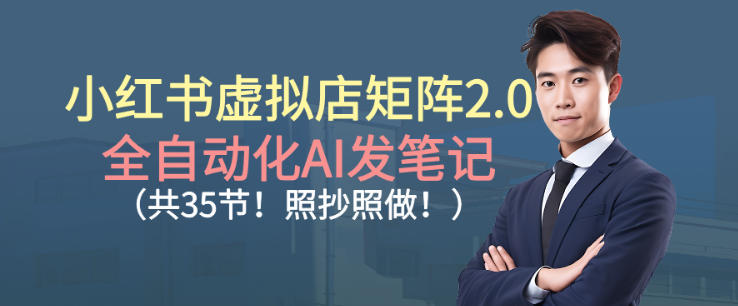 小红书虚拟店矩阵2.0，全自动化AI发笔记，照抄照做(共35节)-米创网