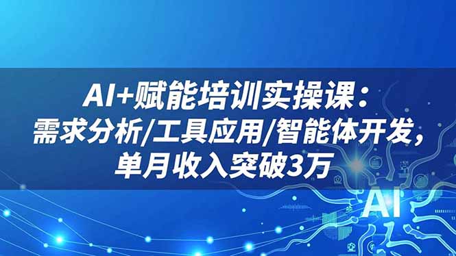 AI+赋能培训实操课：需求分析/工具应用/智能体开发，单月收入突破3万-米创网