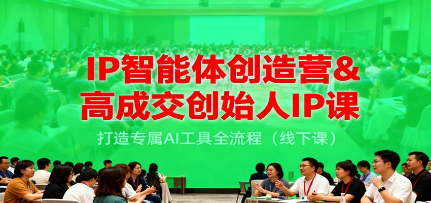 IP智能体创造营&高成交创始人IP课，打造专属AI工具全流程(线下课)-米创网