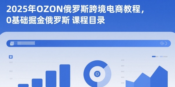 2025年OZON俄罗斯跨境电商教程，0基础掘金俄罗斯-米创网