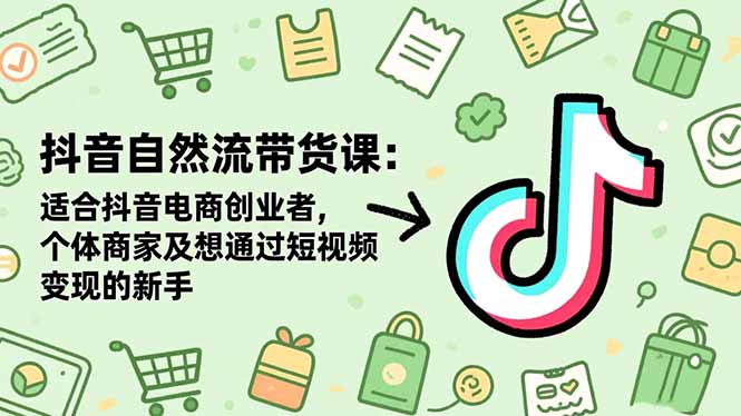 抖音自然流带货课：适合抖音电商创业者,个体商家及想通过短视频变现的新手-米创网