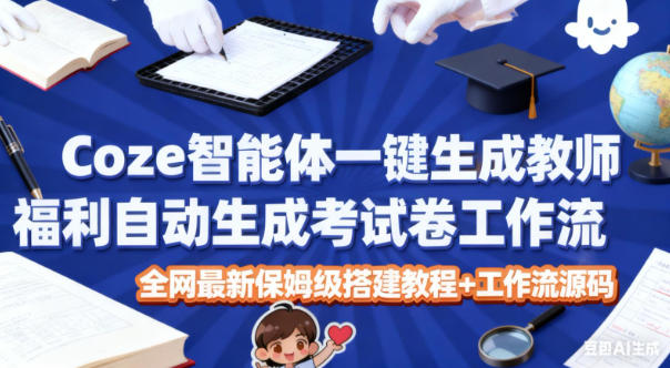 Coze智能体一键生成教师福利自动生成考试试卷工作流，全网最新保姆级搭建教程+工作流源码-米创网