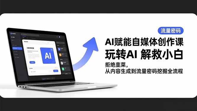 AI赋能自媒体创作课，玩转AI 解救小白 拒绝韭菜，从内容生成到流量密码挖掘全流程-米创网