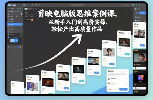 剪映电脑版思维案例课，从新手入门到高阶实操，轻松产出高质量作品-米创网