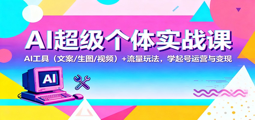 AI超级个体实战课：AI 工具(文案/生图/视频)+ 流量玩法，学起号运营与变现-米创网