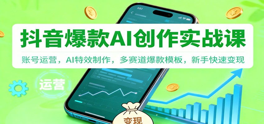 抖音AI爆款创作实战课：账号运营，AI特效制作，多赛道爆款模板，新手快速变现-米创网