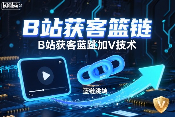 B站获客篮链跳转加V技术，B站获客蓝链跳转技术-米创网