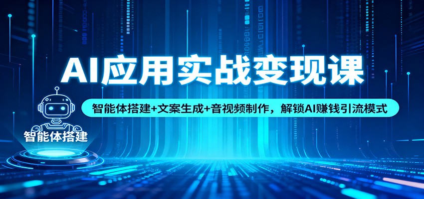 AI应用实战变现课：智能体搭建+文案生成+音视频制作，解锁AI赚钱引流模式-米创网
