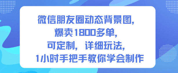 微信朋友圈动态背景图，爆卖1800多单，可定制，详细的玩法，1小时手把手教你学会制作【第一期】-米创网