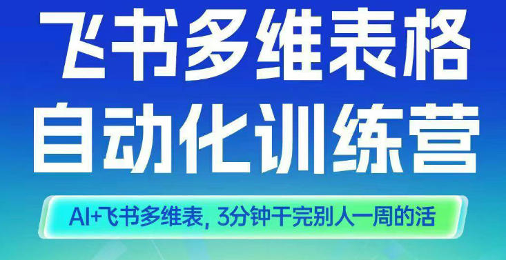智能多维表格训练营2期，AI+飞书多维表，三分钟干完别人一周的活-米创网