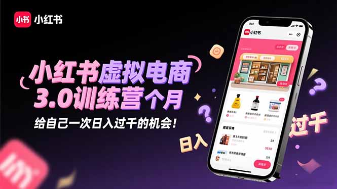 小红书虚拟电商3.0训练营：2025最后1个月，给自己一次日入过千的机会！-米创网