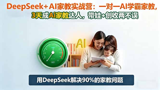 DeepSeek+AI家教实战营：1对1AI学霸家教,3天成Ai家教达人,带娃+创收两不误-米创网