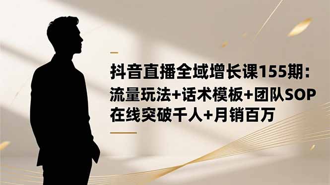 抖音直播全域增长课155期：流量玩法+话术模板+团队SOP，在线突破千人+…-米创网