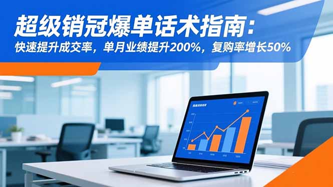 超级销冠爆单话术指南：快速提升成交率，单月业绩提升200%，复购率增长50%-米创网