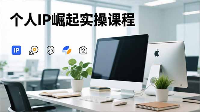 个人IP崛起实操课程，IP思维塑造+赛道精准调研+账号高变现搭建+内容创作-米创网