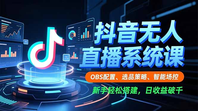 抖音无人直播系统课，OBS配置、选品策略、智能场控，新手轻松搭建，日收益破千-米创网