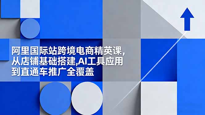 阿里国际站跨境电商精英课，从店铺基础搭建,AI工具应用到直通车推广全覆盖-米创网