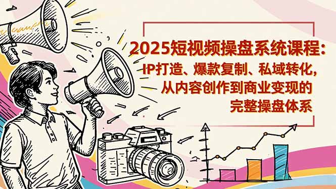 2025短视频操盘线下课程：IP打造、爆款复制、私域转化，从内容创作到商业变现的完整操盘体系-米创网