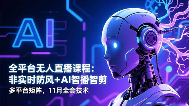 全平台无人直播课程：非实时防风＋AI智播智剪＋多平台矩阵，11月全套技术-米创网