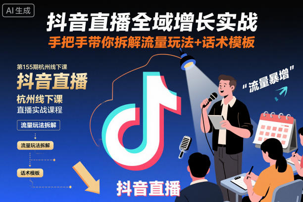 抖音直播全域增长实战第155期杭州线下课，手把手带你拆解流量玩法+话术模板-米创网