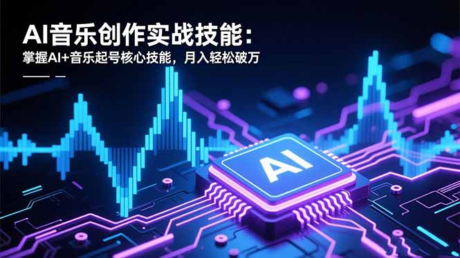 AI音乐创作实战技能：掌握AI+音乐起号核心技能，月入轻松破万-米创网