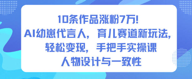 10条作品涨粉7W！AI幼崽代言人，育儿赛道新玩法，轻松变现，手把手实操课-米创网