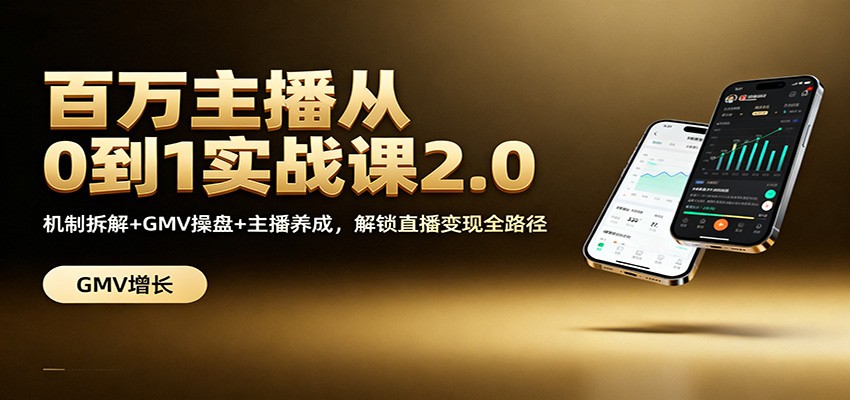 百万主播从0到1实战课2.0：机制拆解+GMV操盘+主播养成，解锁直播变现全路径-米创网