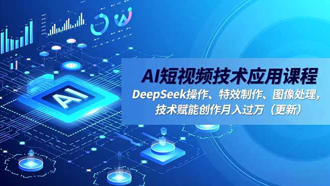 AI短视频技术应用课程，DeepSeek操作、特效制作、图像处理，技术赋能创作月入过万(更新-米创网