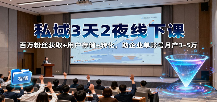 私域3天2夜线下课：百万粉丝获取+用户存储+转化，助企业单账号月产3-5万-米创网