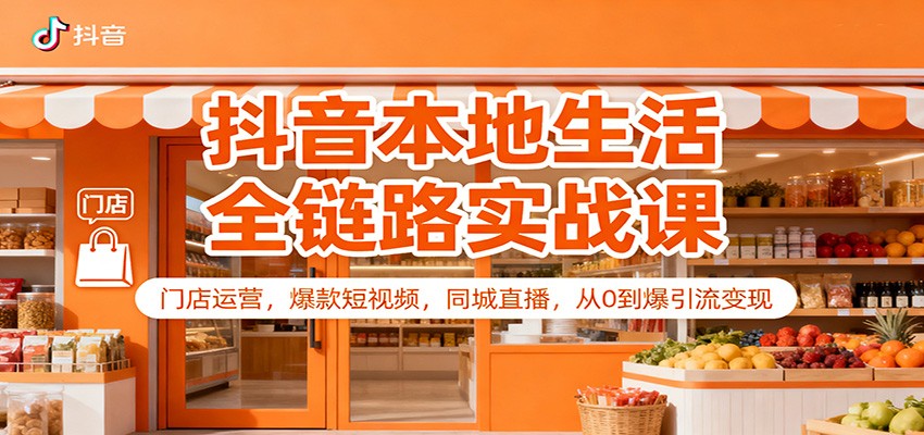 抖音本地生活全链路实战课：门店运营，爆款短视频，同城直播，从0到爆引流变现-米创网
