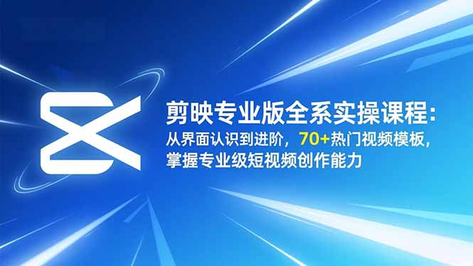 剪映专业版全系实操课程：从界面认识到进阶，70+热门视频模板，掌握专业级短视频创作能力-米创网