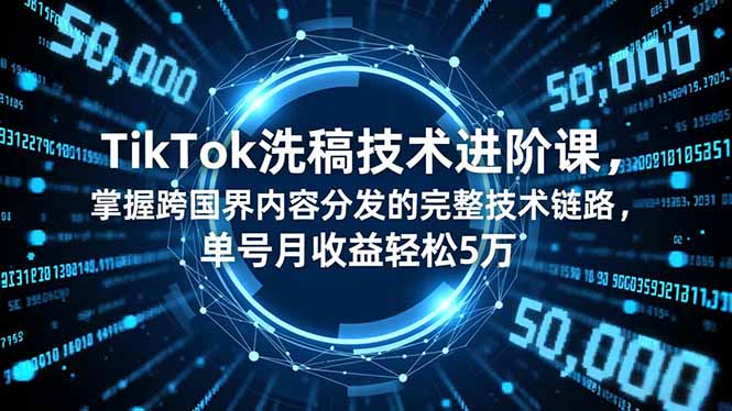 TikTok洗稿技术进阶课，掌握跨国界内容分发的完整技术链路，单号月收益轻松5万-米创网