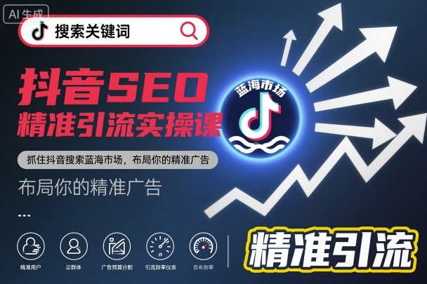 抖音SEO精准引流实操课，抓住抖音搜索蓝海市场，布局你的精准广告-米创网