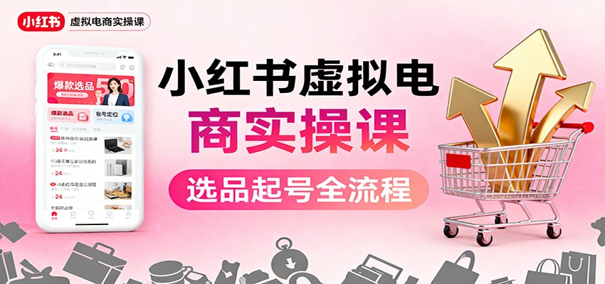 小红书虚拟电商实操课：选品起号+AI 内容创作+店铺运营+引流私域+自动化发笔记-米创网