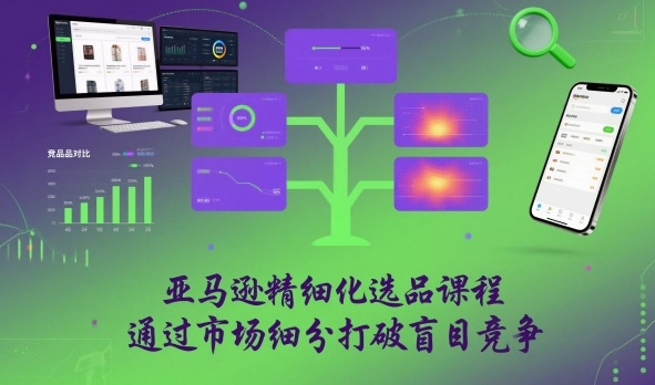 亚马逊精细化选品课程，通过市场细分打破盲目竞争-米创网