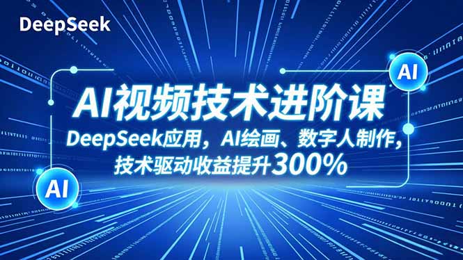 AI视频技术进阶课，DeepSeek应用、AI绘画、数字人制作，技术驱动收益提升300%-米创网