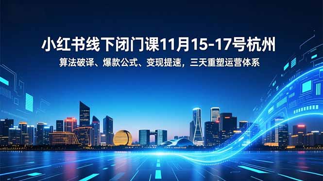 小红书线下闭门课11月15-17号杭州，算法破译、爆款公式、变现提速，三天重塑运营体系-米创网