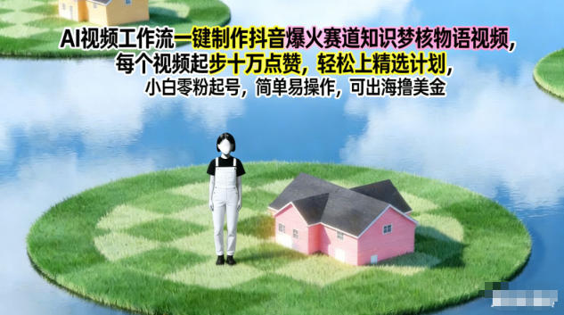 AI视频工作流一键制作抖音爆火赛道知识梦核物语视频，每个视频起步10W点赞，轻松上精选计划-米创网