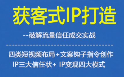 获客型IP打造，破解流量信任成，四类短视频布局+文案钩子指令创作IP三大信任状+IP变现四大模式-米创网