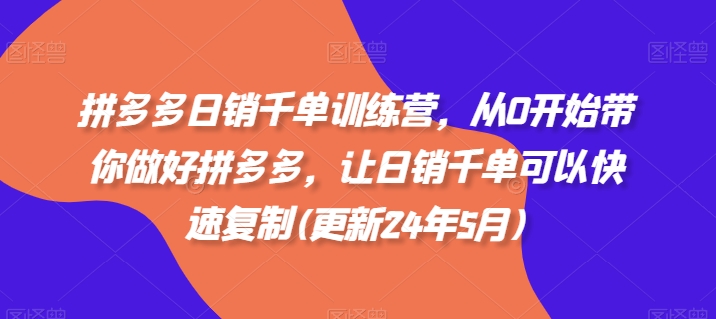 拼多多日销千单训练营，从0开始带你做好拼多多，让日销千单可以快速复制(更新25年12月)-米创网