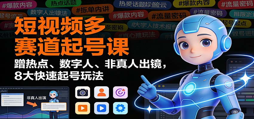 短视频多赛道起号课：蹭热点、数字人、非真人出镜，8大快速起号玩法-米创网